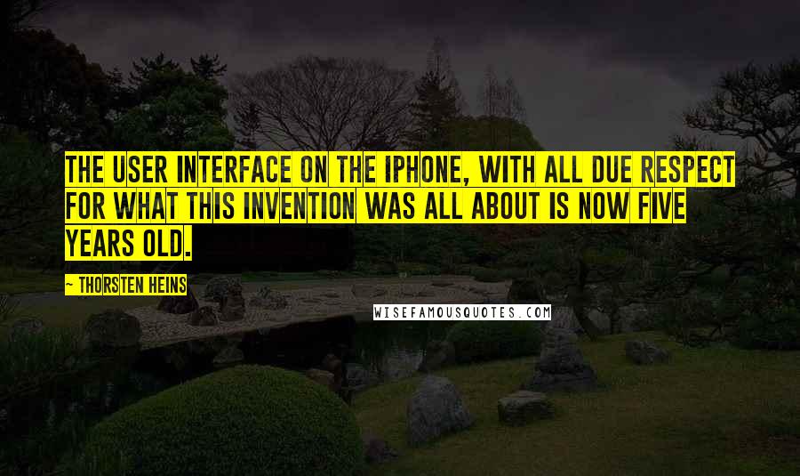 Thorsten Heins Quotes: The user interface on the iPhone, with all due respect for what this invention was all about is now five years old.