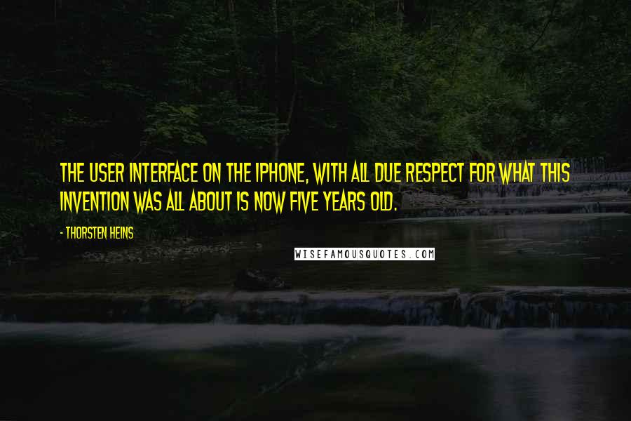 Thorsten Heins Quotes: The user interface on the iPhone, with all due respect for what this invention was all about is now five years old.