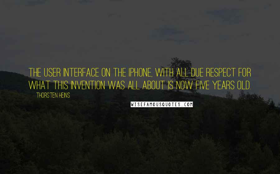 Thorsten Heins Quotes: The user interface on the iPhone, with all due respect for what this invention was all about is now five years old.