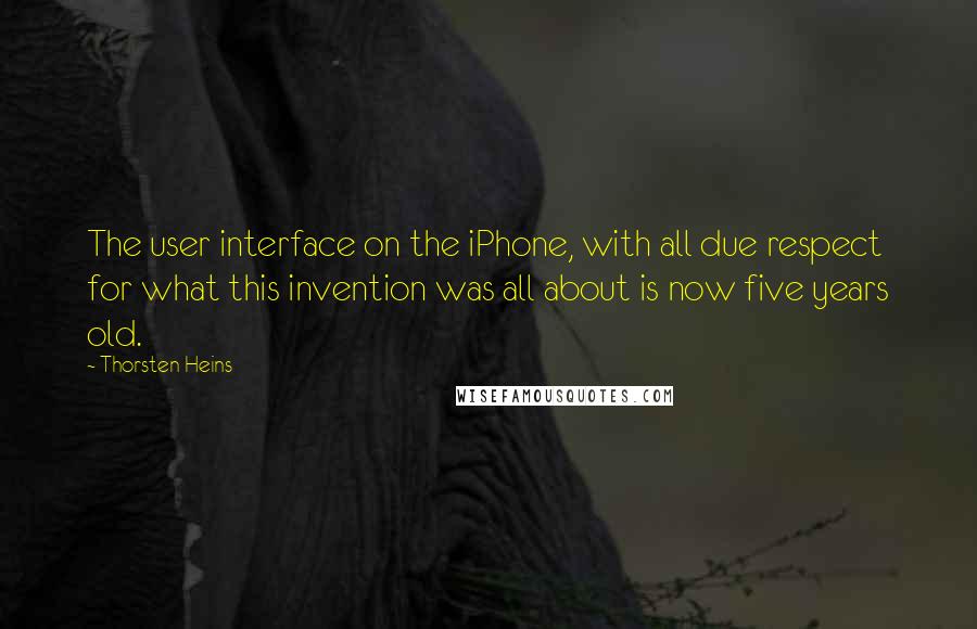 Thorsten Heins Quotes: The user interface on the iPhone, with all due respect for what this invention was all about is now five years old.