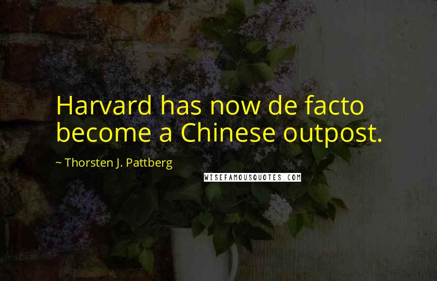 Thorsten J. Pattberg Quotes: Harvard has now de facto become a Chinese outpost.