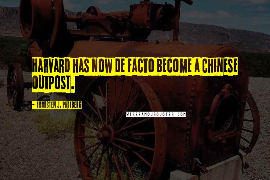 Thorsten J. Pattberg Quotes: Harvard has now de facto become a Chinese outpost.