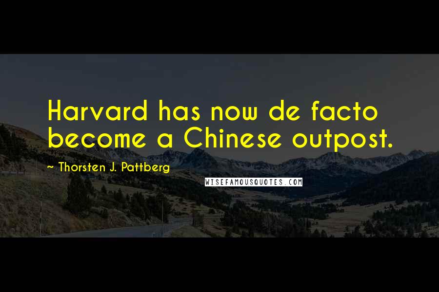 Thorsten J. Pattberg Quotes: Harvard has now de facto become a Chinese outpost.