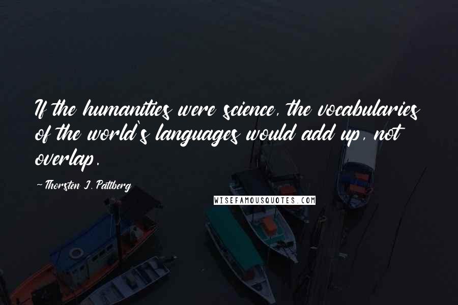 Thorsten J. Pattberg Quotes: If the humanities were science, the vocabularies of the world's languages would add up, not overlap.
