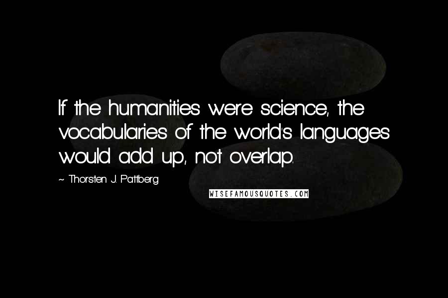 Thorsten J. Pattberg Quotes: If the humanities were science, the vocabularies of the world's languages would add up, not overlap.