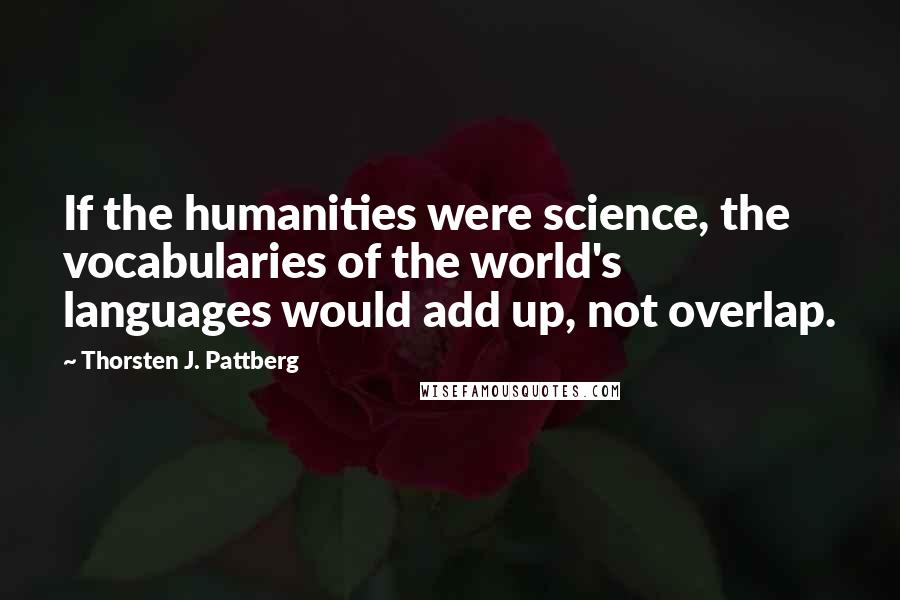 Thorsten J. Pattberg Quotes: If the humanities were science, the vocabularies of the world's languages would add up, not overlap.