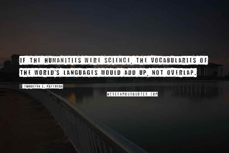 Thorsten J. Pattberg Quotes: If the humanities were science, the vocabularies of the world's languages would add up, not overlap.