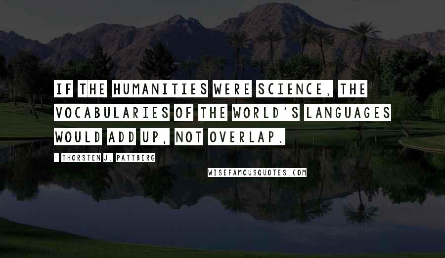 Thorsten J. Pattberg Quotes: If the humanities were science, the vocabularies of the world's languages would add up, not overlap.