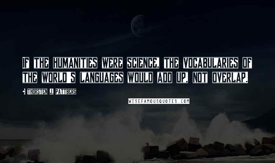 Thorsten J. Pattberg Quotes: If the humanities were science, the vocabularies of the world's languages would add up, not overlap.