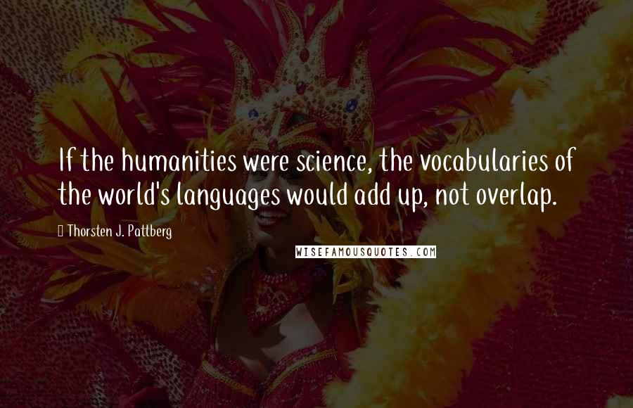 Thorsten J. Pattberg Quotes: If the humanities were science, the vocabularies of the world's languages would add up, not overlap.