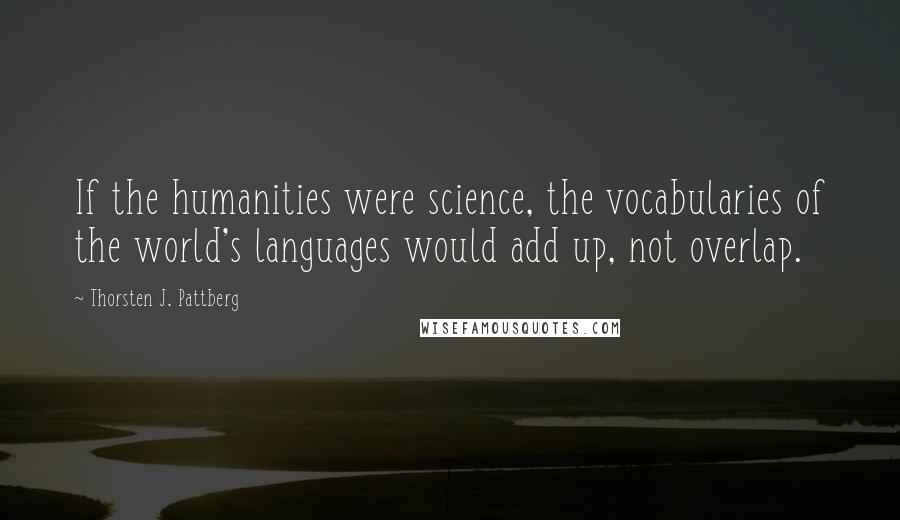 Thorsten J. Pattberg Quotes: If the humanities were science, the vocabularies of the world's languages would add up, not overlap.