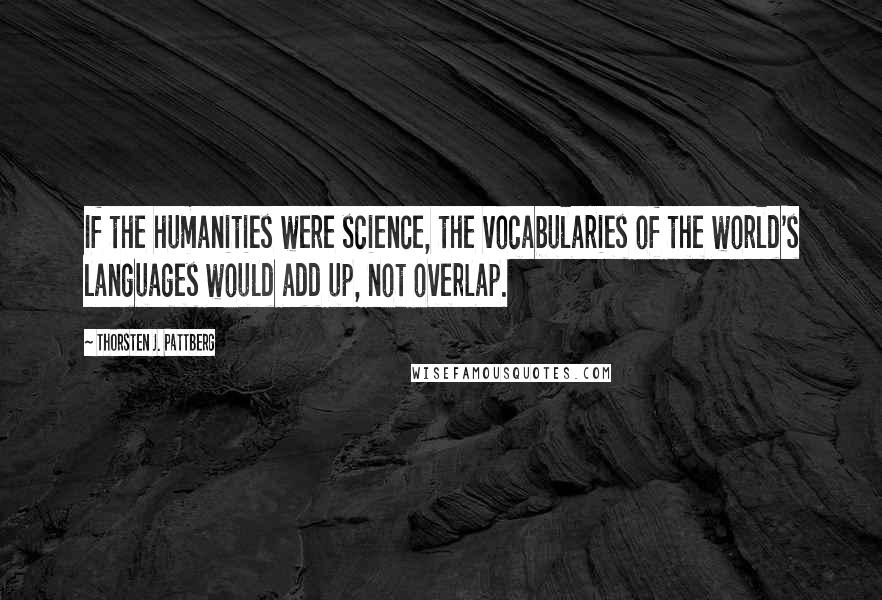 Thorsten J. Pattberg Quotes: If the humanities were science, the vocabularies of the world's languages would add up, not overlap.