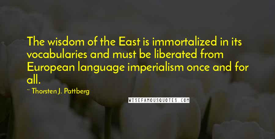 Thorsten J. Pattberg Quotes: The wisdom of the East is immortalized in its vocabularies and must be liberated from European language imperialism once and for all.