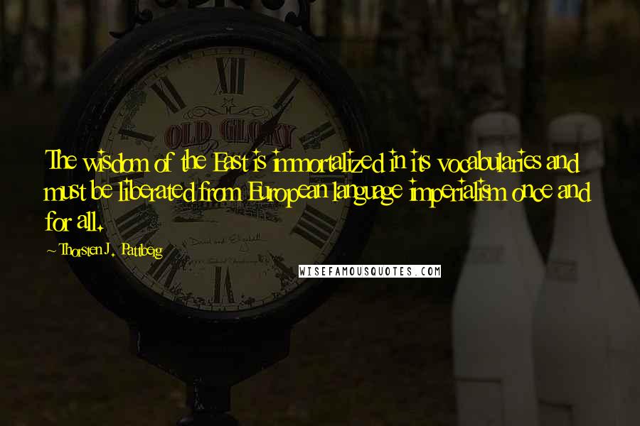 Thorsten J. Pattberg Quotes: The wisdom of the East is immortalized in its vocabularies and must be liberated from European language imperialism once and for all.