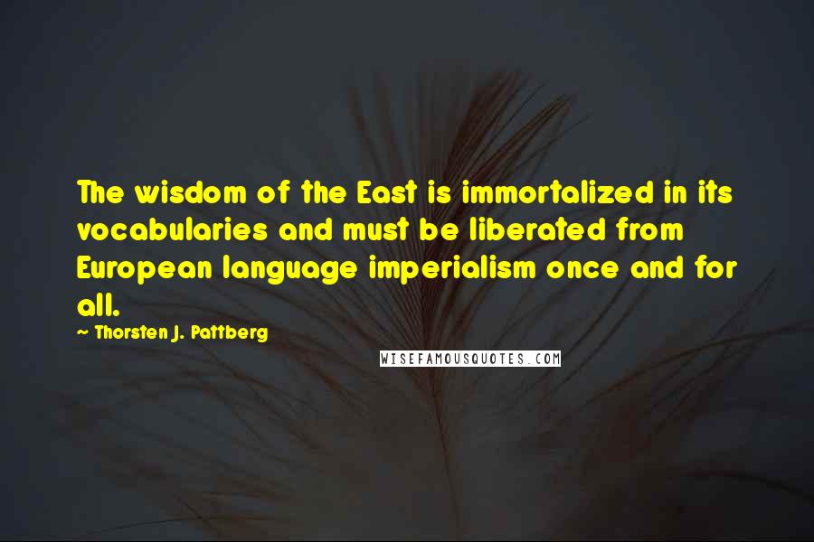 Thorsten J. Pattberg Quotes: The wisdom of the East is immortalized in its vocabularies and must be liberated from European language imperialism once and for all.