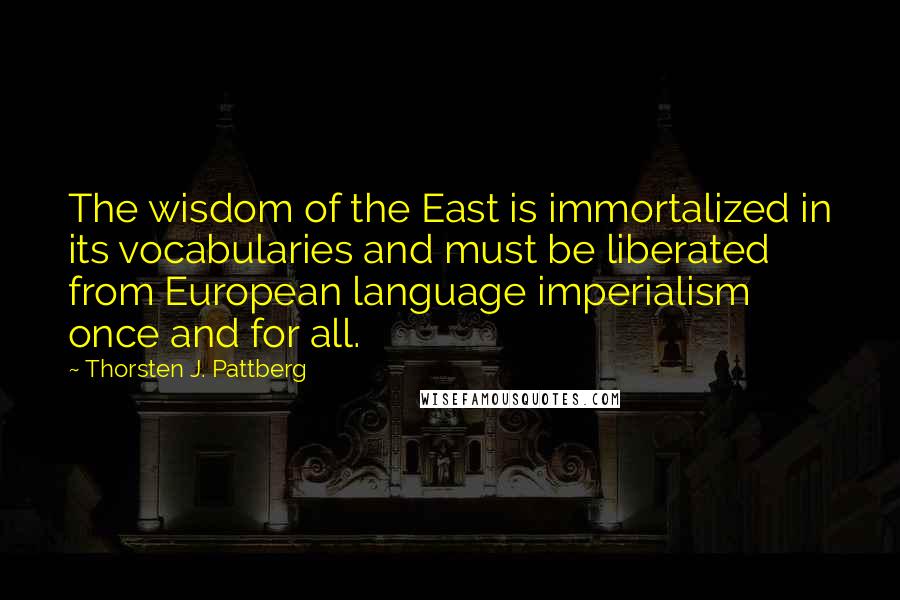 Thorsten J. Pattberg Quotes: The wisdom of the East is immortalized in its vocabularies and must be liberated from European language imperialism once and for all.