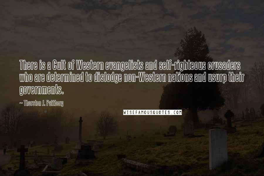 Thorsten J. Pattberg Quotes: There is a Cult of Western evangelists and self-righteous crusaders who are determined to dislodge non-Western nations and usurp their governments.