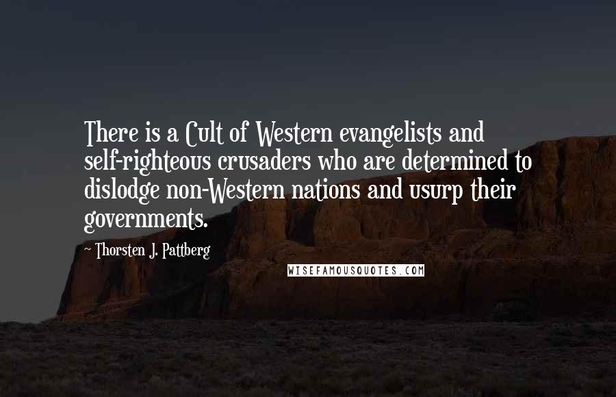 Thorsten J. Pattberg Quotes: There is a Cult of Western evangelists and self-righteous crusaders who are determined to dislodge non-Western nations and usurp their governments.