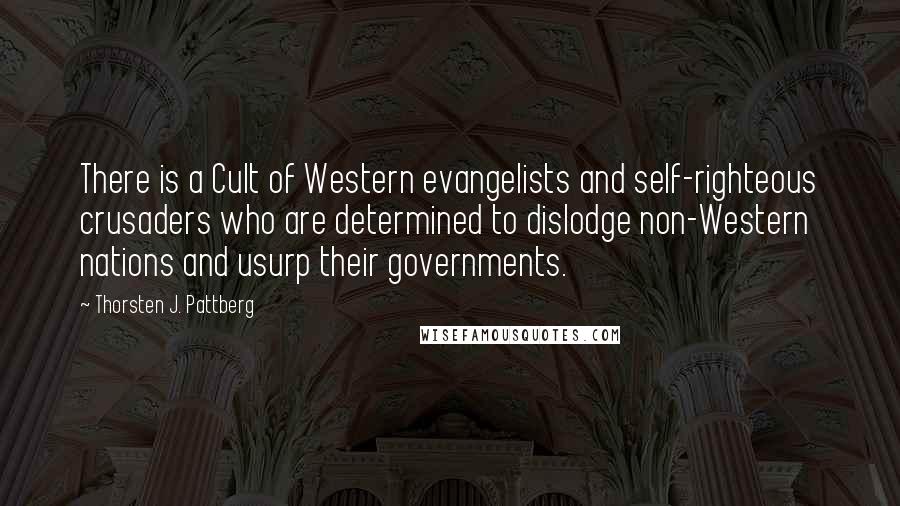 Thorsten J. Pattberg Quotes: There is a Cult of Western evangelists and self-righteous crusaders who are determined to dislodge non-Western nations and usurp their governments.