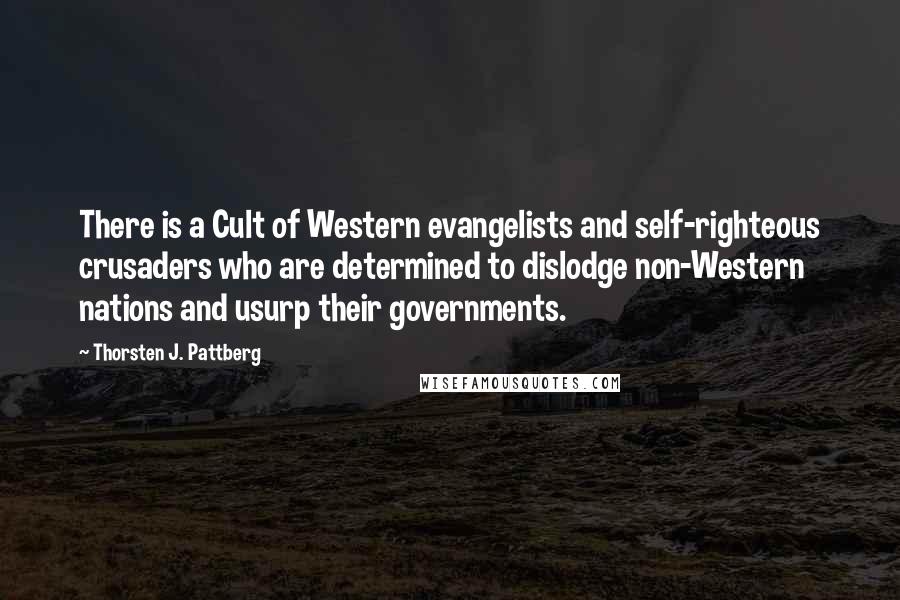 Thorsten J. Pattberg Quotes: There is a Cult of Western evangelists and self-righteous crusaders who are determined to dislodge non-Western nations and usurp their governments.