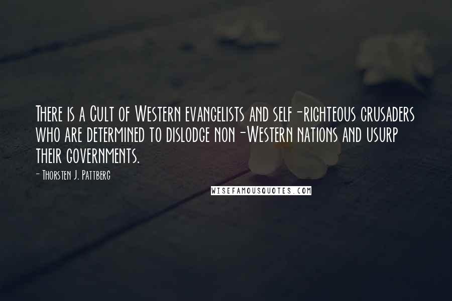 Thorsten J. Pattberg Quotes: There is a Cult of Western evangelists and self-righteous crusaders who are determined to dislodge non-Western nations and usurp their governments.