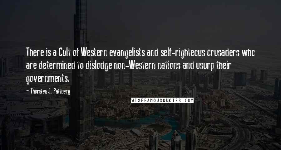 Thorsten J. Pattberg Quotes: There is a Cult of Western evangelists and self-righteous crusaders who are determined to dislodge non-Western nations and usurp their governments.