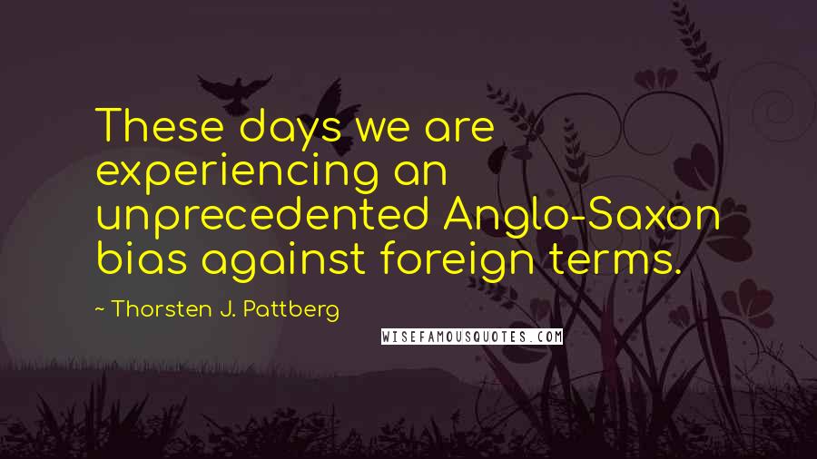 Thorsten J. Pattberg Quotes: These days we are experiencing an unprecedented Anglo-Saxon bias against foreign terms.