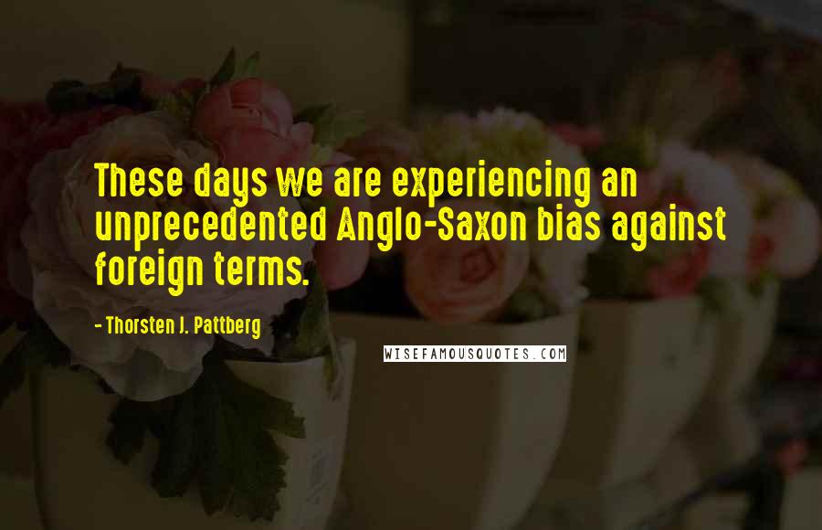 Thorsten J. Pattberg Quotes: These days we are experiencing an unprecedented Anglo-Saxon bias against foreign terms.