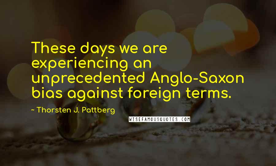 Thorsten J. Pattberg Quotes: These days we are experiencing an unprecedented Anglo-Saxon bias against foreign terms.