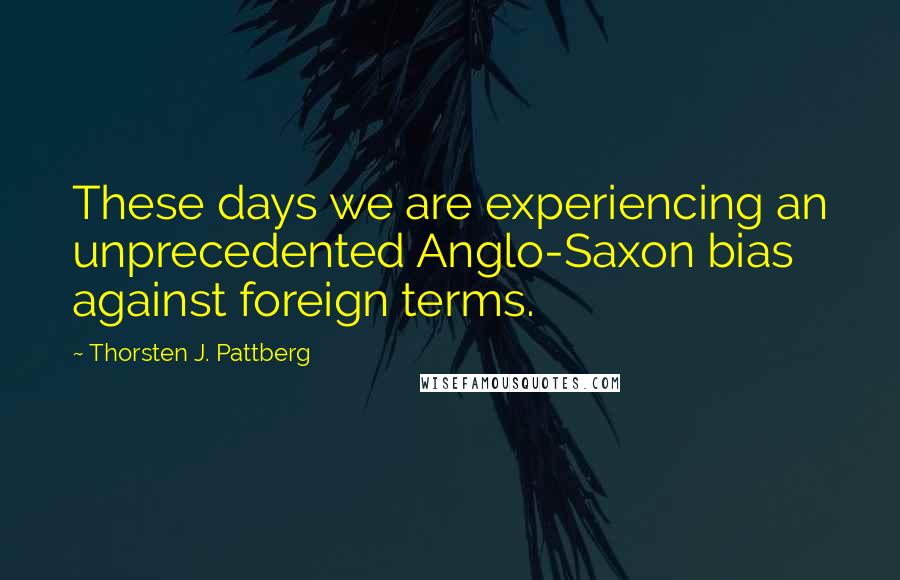 Thorsten J. Pattberg Quotes: These days we are experiencing an unprecedented Anglo-Saxon bias against foreign terms.