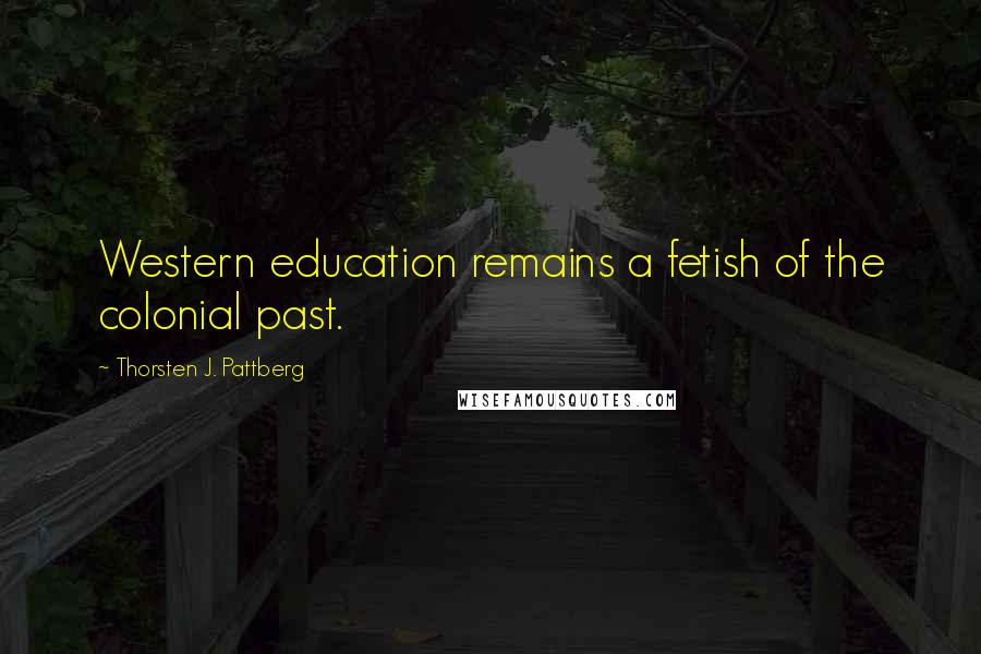 Thorsten J. Pattberg Quotes: Western education remains a fetish of the colonial past.