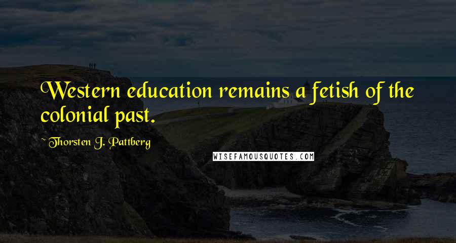 Thorsten J. Pattberg Quotes: Western education remains a fetish of the colonial past.