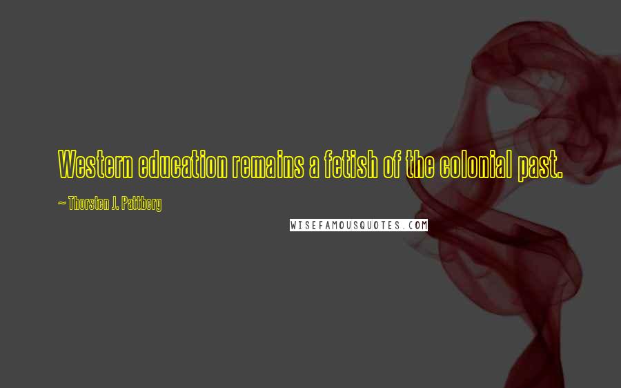 Thorsten J. Pattberg Quotes: Western education remains a fetish of the colonial past.