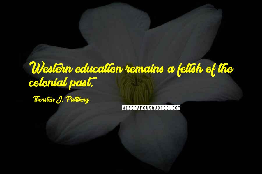 Thorsten J. Pattberg Quotes: Western education remains a fetish of the colonial past.