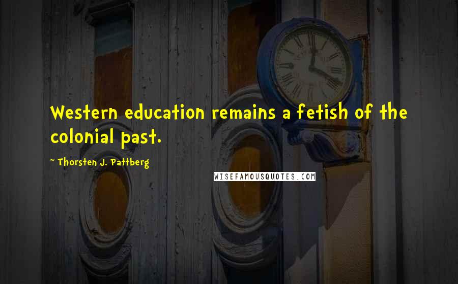 Thorsten J. Pattberg Quotes: Western education remains a fetish of the colonial past.