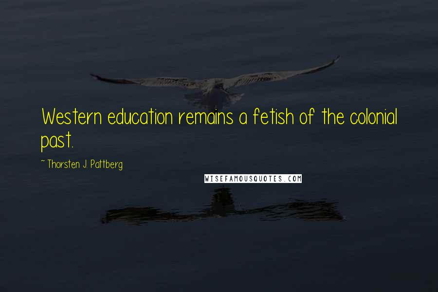 Thorsten J. Pattberg Quotes: Western education remains a fetish of the colonial past.