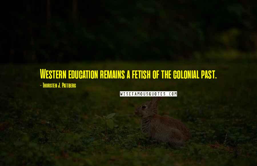 Thorsten J. Pattberg Quotes: Western education remains a fetish of the colonial past.