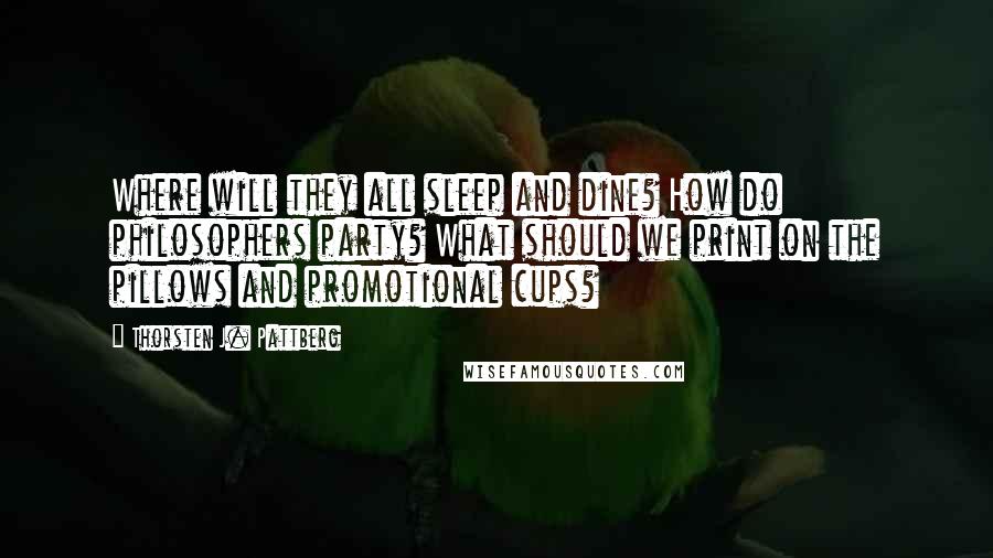 Thorsten J. Pattberg Quotes: Where will they all sleep and dine? How do philosophers party? What should we print on the pillows and promotional cups?