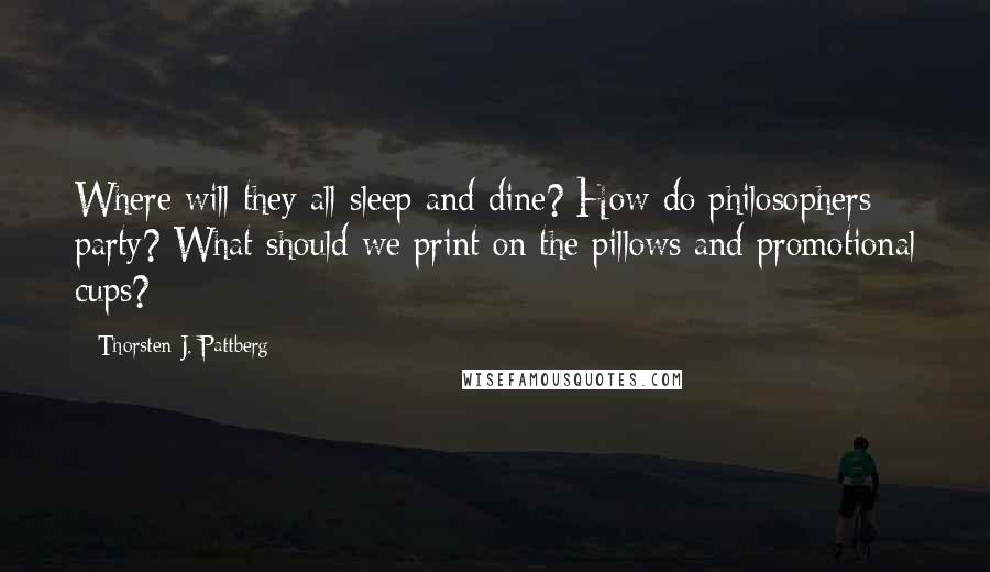 Thorsten J. Pattberg Quotes: Where will they all sleep and dine? How do philosophers party? What should we print on the pillows and promotional cups?