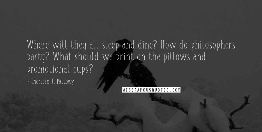 Thorsten J. Pattberg Quotes: Where will they all sleep and dine? How do philosophers party? What should we print on the pillows and promotional cups?