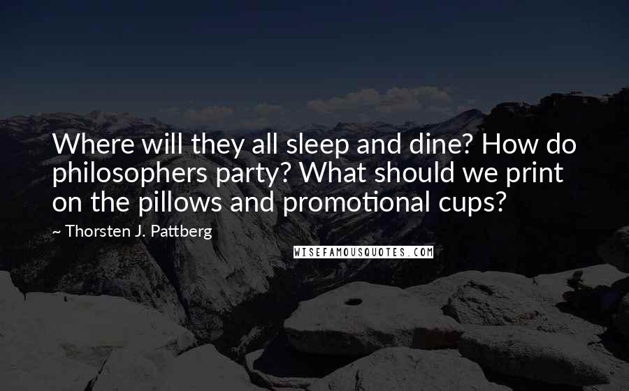 Thorsten J. Pattberg Quotes: Where will they all sleep and dine? How do philosophers party? What should we print on the pillows and promotional cups?
