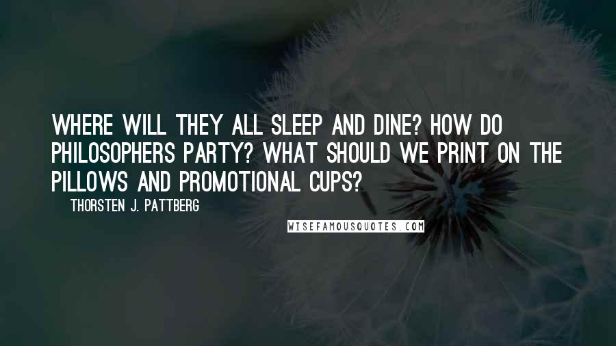 Thorsten J. Pattberg Quotes: Where will they all sleep and dine? How do philosophers party? What should we print on the pillows and promotional cups?