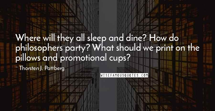 Thorsten J. Pattberg Quotes: Where will they all sleep and dine? How do philosophers party? What should we print on the pillows and promotional cups?