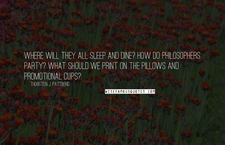 Thorsten J. Pattberg Quotes: Where will they all sleep and dine? How do philosophers party? What should we print on the pillows and promotional cups?