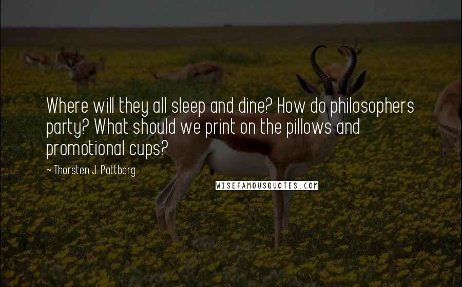Thorsten J. Pattberg Quotes: Where will they all sleep and dine? How do philosophers party? What should we print on the pillows and promotional cups?