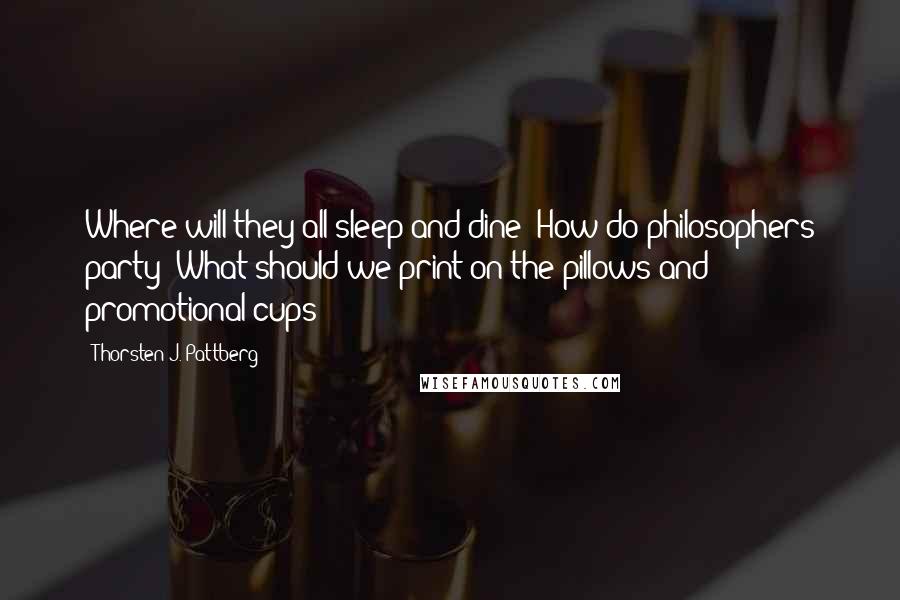 Thorsten J. Pattberg Quotes: Where will they all sleep and dine? How do philosophers party? What should we print on the pillows and promotional cups?