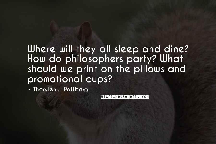 Thorsten J. Pattberg Quotes: Where will they all sleep and dine? How do philosophers party? What should we print on the pillows and promotional cups?