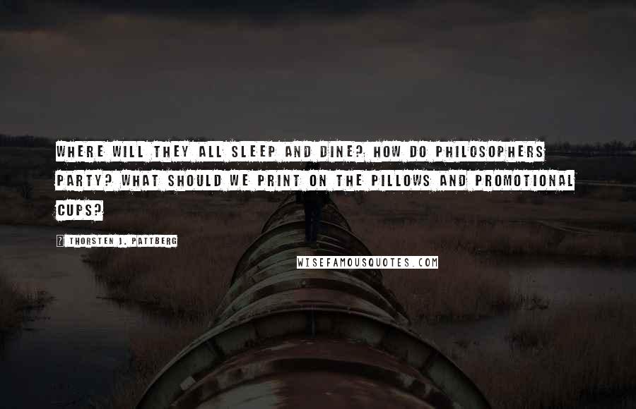 Thorsten J. Pattberg Quotes: Where will they all sleep and dine? How do philosophers party? What should we print on the pillows and promotional cups?