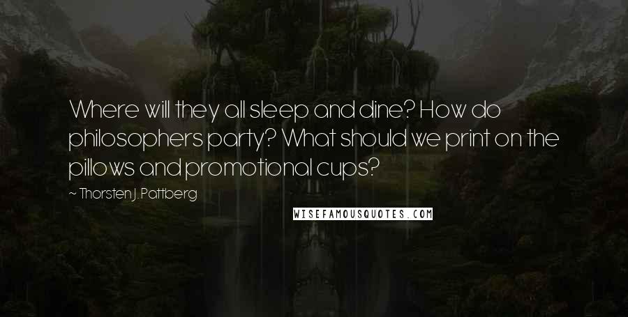 Thorsten J. Pattberg Quotes: Where will they all sleep and dine? How do philosophers party? What should we print on the pillows and promotional cups?