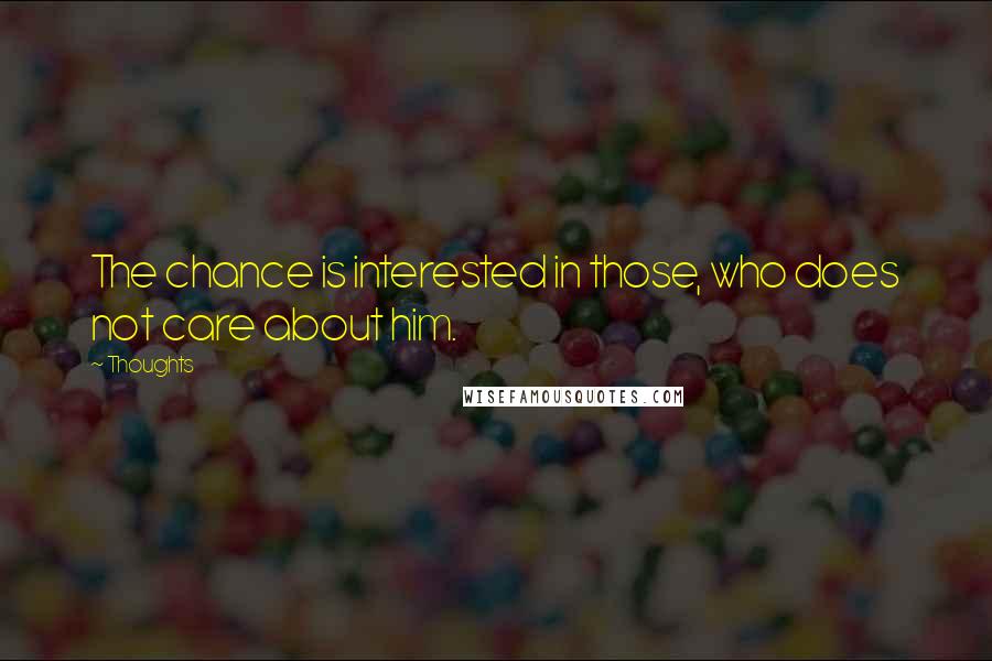 Thoughts Quotes: The chance is interested in those, who does not care about him.